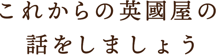 これからの英國屋の話をしましょう