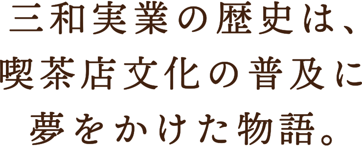 三和実業の歴史は、喫茶店文化の普及に夢をかけた物語。