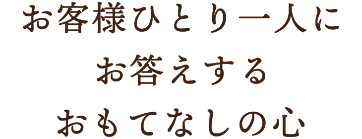 お客様ひとり一人にお答えするおもてなしの心